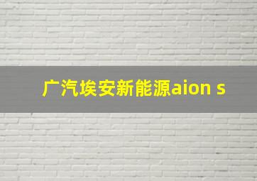 广汽埃安新能源aion s